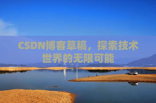 CSDN博客草稿，探索技术世界的无限可能